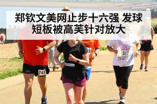 郑钦文美网止步十六强 发球短板被高芙针对放大